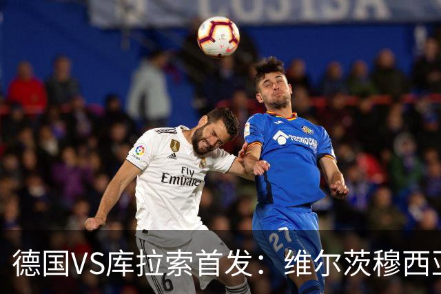 德国VS库拉索首发：维尔茨穆西亚拉配萨内 诺伊尔首发
